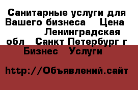 Санитарные услуги для Вашего бизнеса! › Цена ­ 1 000 - Ленинградская обл., Санкт-Петербург г. Бизнес » Услуги   